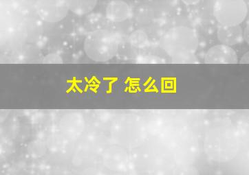 太冷了 怎么回